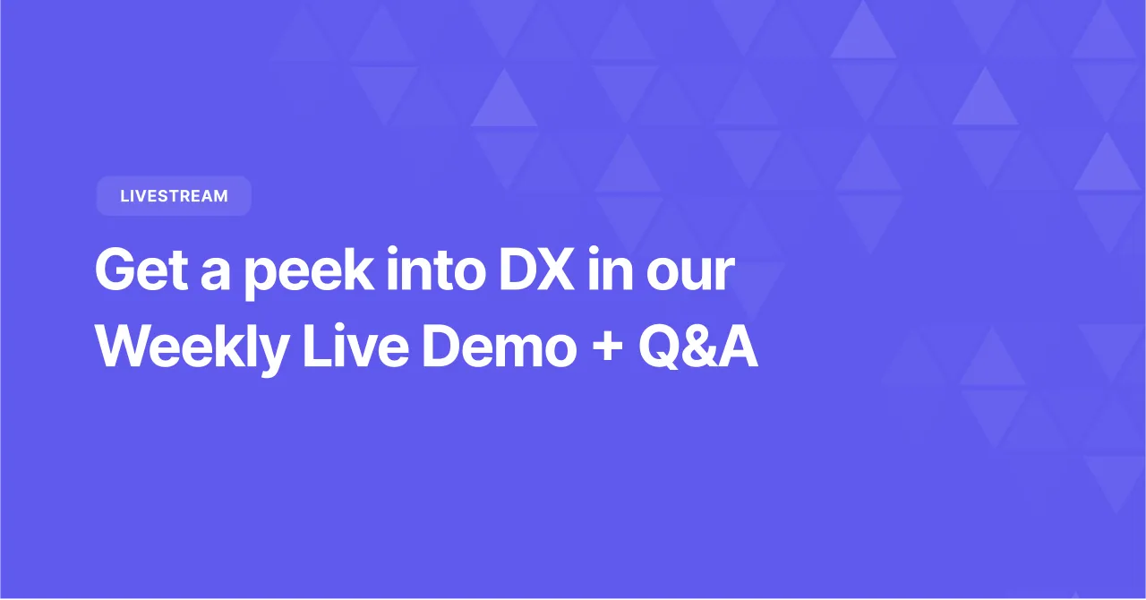 Get a peek into DX in our Weekly Live Demo + Q&A